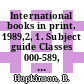 International books in print. 1989,2, 1. Subject guide Classes 000-589, publishers : English language titles published in Africa, Asia, Australia, Canada, Continental Europe, Latin America, New Zealand, Oceania and the Republic of Ireland.