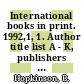 International books in print. 1992,1, 1. Author title list A - K, publishers : English language titles published in Africa, Asia, Australia, Canada, Continental Europe, Latin America, New Zealand, Oceania, and the Republic of Ireland.