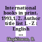 International books in print. 1993,1, 2. Author title list L - Z : English language titles published in Africa, Asia, Australia, Canada, Continental Europe, Latin America, New Zealand, Oceania, and the Republic of Ireland.