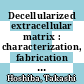 Decellularized extracellular matrix : characterization, fabrication and applications [E-Book] /