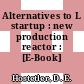 Alternatives to L startup : new production reactor : [E-Book]