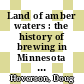 Land of amber waters : the history of brewing in Minnesota [E-Book] /