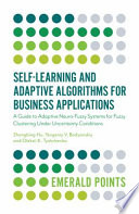 Self-learning and adaptive algorithms for business applications : a guide to adaptive neuro-fuzzy systems for fuzzy clustering under uncertainty conditions [E-Book] /