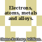 Electrons, atoms, metals and alloys.