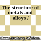 The structure of metals and alloys /