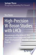 High-Precision W-Boson Studies with LHCb [E-Book] : Measurements of the W Boson's Mass and Lepton Flavour Universality, and Trigger Development for the LHCb Upgrade /