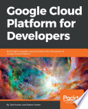 Google Cloud Platform for developers : build highly scalable cloud solutions with the power of Google Cloud Platform [E-Book] /