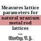 Measures lattice parameters for natural uranium metal rod lattices in D2O [E-Book]
