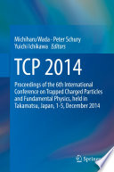 TCP 2014 [E-Book] : Proceedings of the 6th International Conference on Trapped Charged Particles and Fundamental Physics, held in Takamatsu, Japan, 1-5, December 2014 /