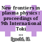 New frontiers in plasma physics : proceedings of 9th International Toki Conference on Plasma Physics and Controlled Nuclear Fusion (ITG-9) : December 7 - 11, 1998, Toki-city, Japan /