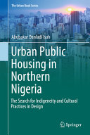 Urban public housing in Northern Nigeria : the search for indigeneity and cultural practices in design [E-Book] /