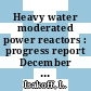Heavy water moderated power reactors : progress report December 1962 [E-Book]