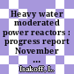 Heavy water moderated power reactors : progress report November 1962 [E-Book]