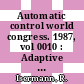 Automatic control world congress. 1987, vol 0010 : Adaptive control, modelling and identification : Triennial world congress of the international federation of automatic control. 0010: selected papers : München, 27.07.87-31.07.87.