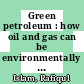 Green petroleum : how oil and gas can be environmentally sustainable [E-Book] /