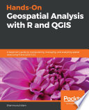 Hands-on geospatial analysis with R and QGIS : a beginner's guide to manipulating, managing, and analyzing spatial data using R and QGIS 3.2.2 [E-Book] /
