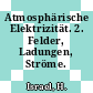 Atmosphärische Elektrizität. 2. Felder, Ladungen, Ströme.