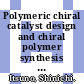 Polymeric chiral catalyst design and chiral polymer synthesis / [E-Book]