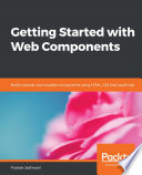 Getting started with Web Components : build modular and reusable components using HTML , CSS and JavaScript [E-Book] /