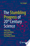 The Stumbling Progress of 20th Century Science [E-Book] : How Crises and Great Minds Have Shaped Our Modern World /