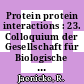 Protein protein interactions : 23. Colloquium der Gesellschaft für Biologische Chemie 13.-15. April 1972 in Mosbach/Baden.