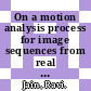 On a motion analysis process for image sequences from real world scenes.