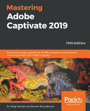 Mastering adobe captivate 2019 : build cutting edge professional SCORM compliant and interactive eLearning content with Adobe Captivate, Fifth edition [E-Book] /