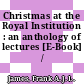 Christmas at the Royal Institution : an anthology of lectures [E-Book] /