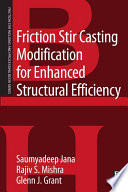 Friction stir casting modification for enhanced structural efficiency : a volume in the friction stir welding and processing book series [E-Book] /