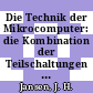 Die Technik der Mikrocomputer: die Kombination der Teilschaltungen zu einem programmierbaren, datenverarbeitenden System.