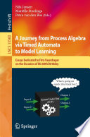 A Journey from Process Algebra via Timed Automata to Model Learning [E-Book] : Essays Dedicated to Frits Vaandrager on the Occasion of His 60th Birthday /
