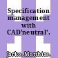 Specification management with CAD'neutral'.