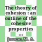 The theory of cohesion : an outline of the cohesive properties of electrons in atoms, molecules and crystals /