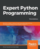 Expert Python Programming : Become a master in Python by learning coding best practices and advanced programming concepts in Python 3.7, 3rd edition [E-Book] /
