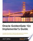 Oracle goldengate 12c implementer's guide : leverage the power of real-time data access for designing, building, and tuning your goldengate enterprise [E-Book] /