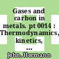 Gases and carbon in metals. pt 0014 : Thermodynamics, kinetics, and properties. pt 14.