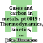 Gases and carbon in metals. pt 0019 : Thermodynamics, kinetics, and properties. pt 19.