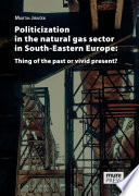 Politicization in the natural gas sector in South-Eastern Europe : thing of the past or vivid present? [E-Book] /