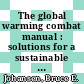 The global warming combat manual : solutions for a sustainable world [E-Book] /