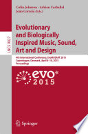 Evolutionary and Biologically Inspired Music, Sound, Art and Design [E-Book] : 4th International Conference, EvoMUSART 2015, Copenhagen, Denmark, April 8-10, 2015, Proceedings /