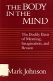 The body in the mind : the bodily basis of meaning, imagination and reason /