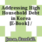 Addressing High Household Debt in Korea [E-Book] /
