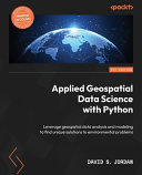 Applied geospatial data science with Python : leverage geospatial data analysis and modeling to find unique solutions to environmental problems [E-Book] /