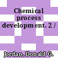 Chemical process development. 2 /