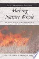 Making Nature Whole [E-Book] : A History of Ecological Restoration /