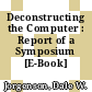Deconstructing the Computer : Report of a Symposium [E-Book] /