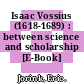 Isaac Vossius (1618-1689) : between science and scholarship [E-Book] /