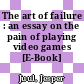 The art of failure : an essay on the pain of playing video games [E-Book] /