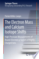 The Electron Mass and Calcium Isotope Shifts [E-Book] : High-Precision Measurements of Bound-Electron g-Factors of Highly Charged Ions /