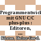 Programmentwicklung mit GNU C/C plus-plus : Editoren, Compiler, Entwicklungstools /